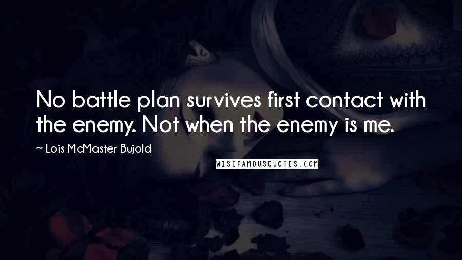 Lois McMaster Bujold Quotes: No battle plan survives first contact with the enemy. Not when the enemy is me.