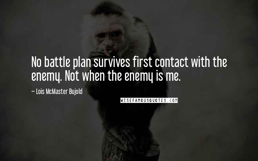 Lois McMaster Bujold Quotes: No battle plan survives first contact with the enemy. Not when the enemy is me.