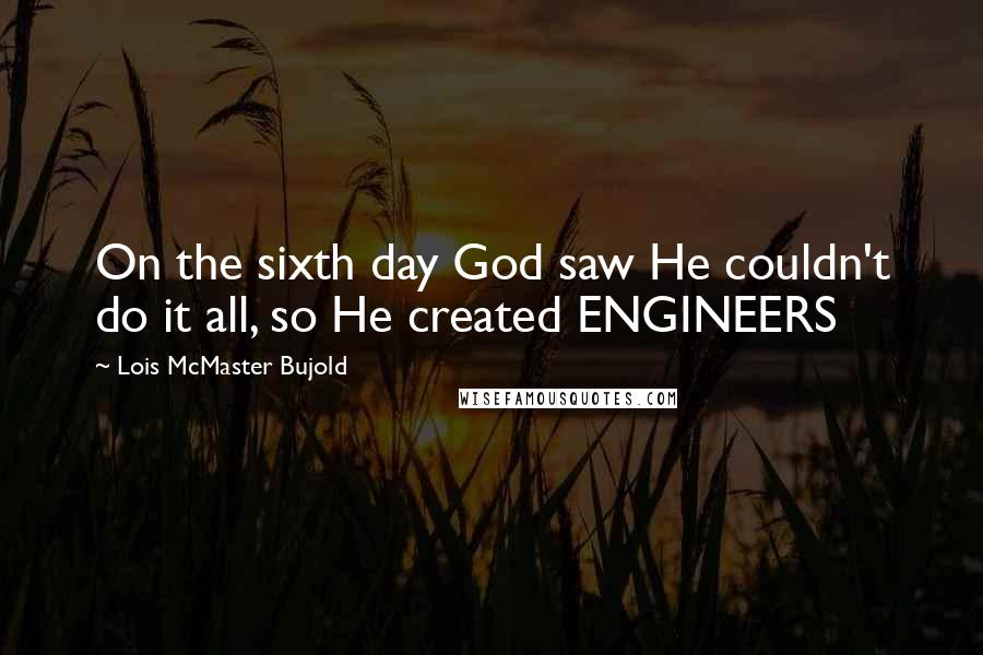 Lois McMaster Bujold Quotes: On the sixth day God saw He couldn't do it all, so He created ENGINEERS