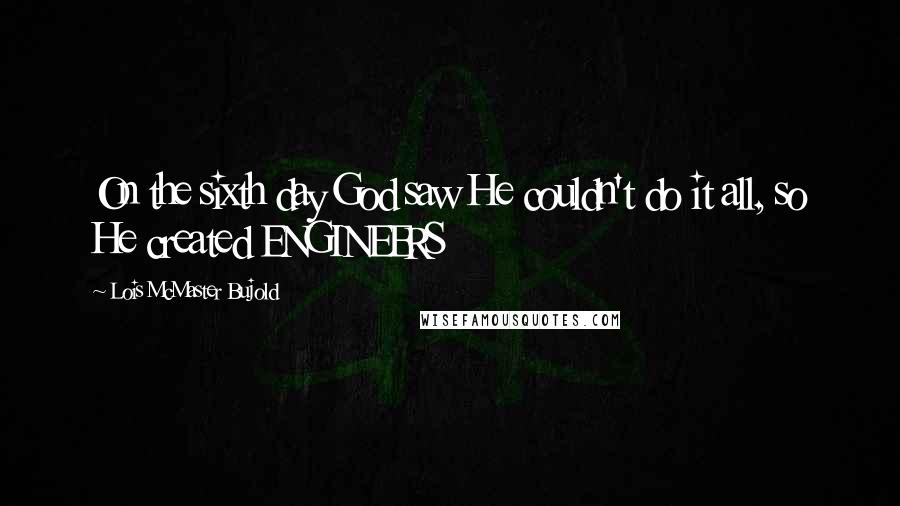 Lois McMaster Bujold Quotes: On the sixth day God saw He couldn't do it all, so He created ENGINEERS