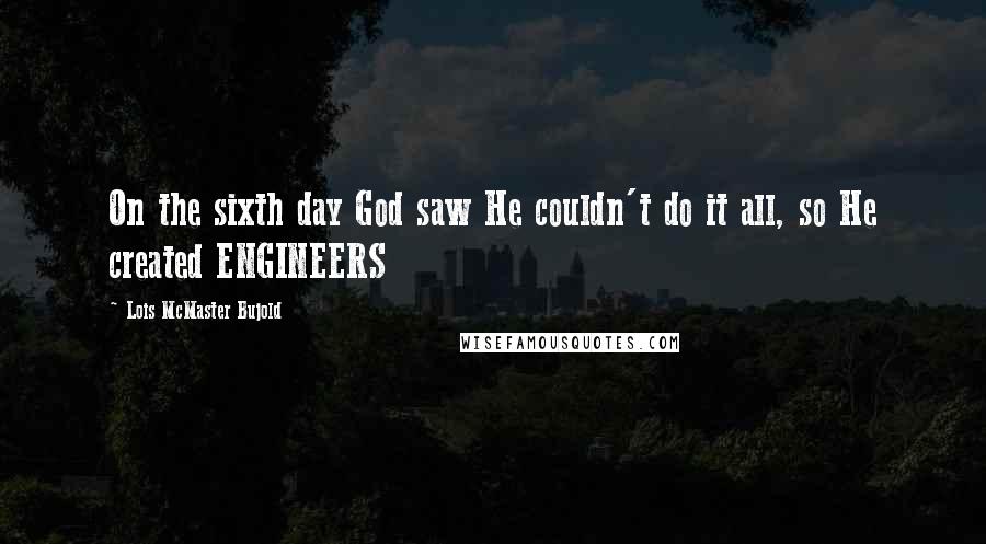 Lois McMaster Bujold Quotes: On the sixth day God saw He couldn't do it all, so He created ENGINEERS