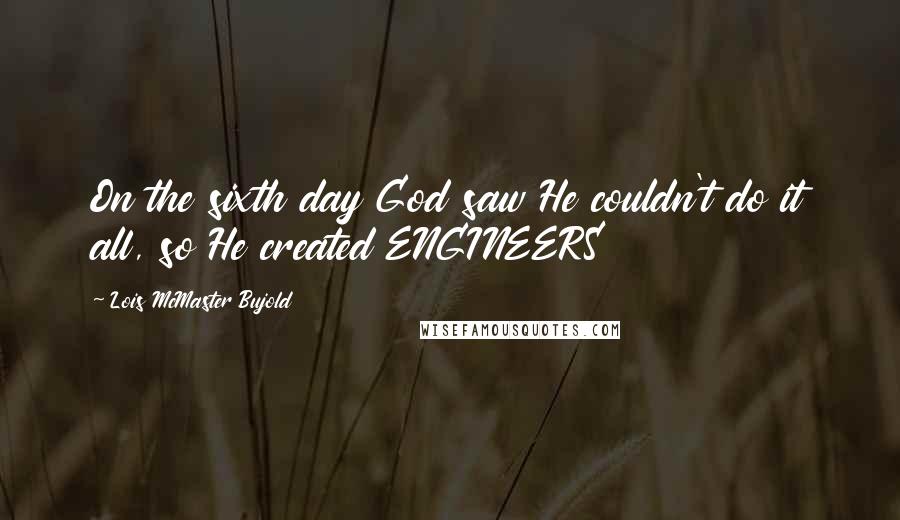 Lois McMaster Bujold Quotes: On the sixth day God saw He couldn't do it all, so He created ENGINEERS