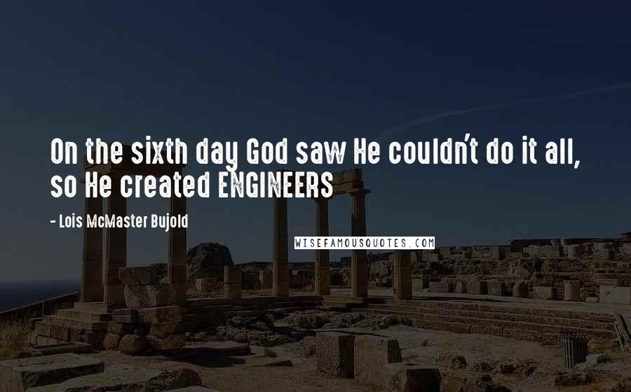 Lois McMaster Bujold Quotes: On the sixth day God saw He couldn't do it all, so He created ENGINEERS