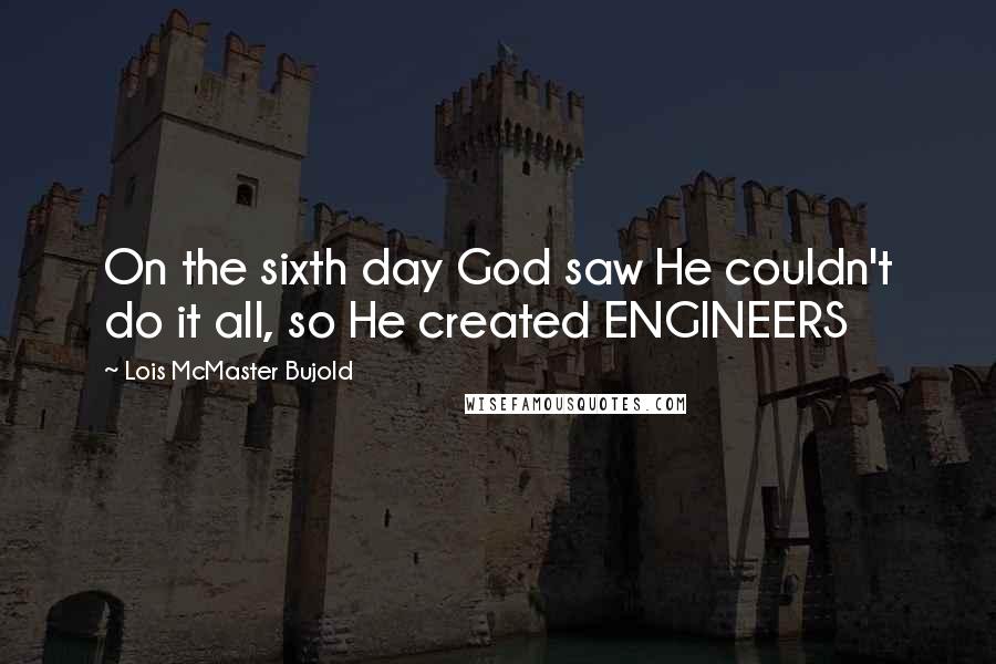 Lois McMaster Bujold Quotes: On the sixth day God saw He couldn't do it all, so He created ENGINEERS