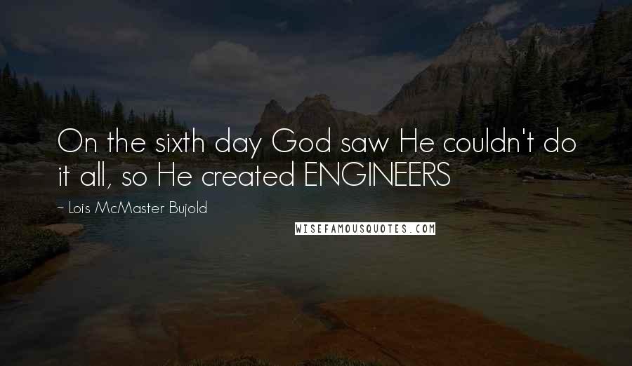Lois McMaster Bujold Quotes: On the sixth day God saw He couldn't do it all, so He created ENGINEERS