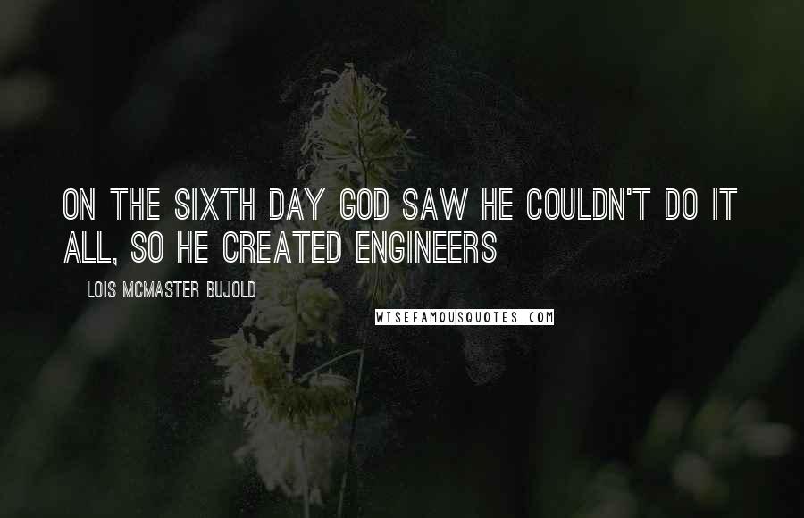 Lois McMaster Bujold Quotes: On the sixth day God saw He couldn't do it all, so He created ENGINEERS