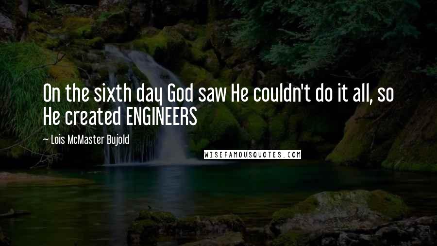 Lois McMaster Bujold Quotes: On the sixth day God saw He couldn't do it all, so He created ENGINEERS