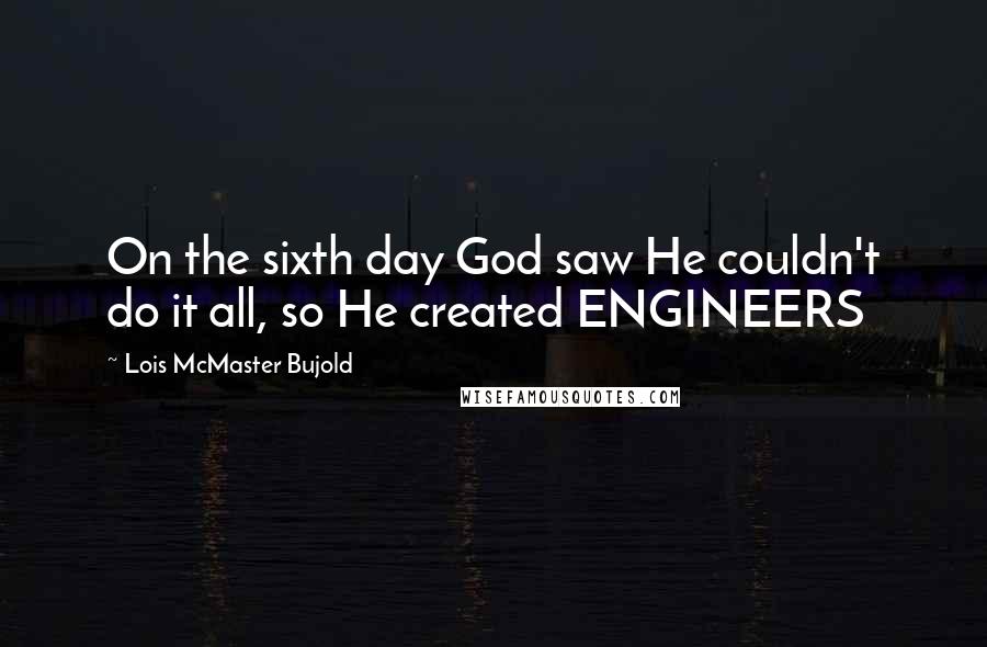 Lois McMaster Bujold Quotes: On the sixth day God saw He couldn't do it all, so He created ENGINEERS