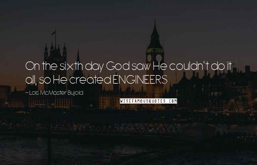 Lois McMaster Bujold Quotes: On the sixth day God saw He couldn't do it all, so He created ENGINEERS