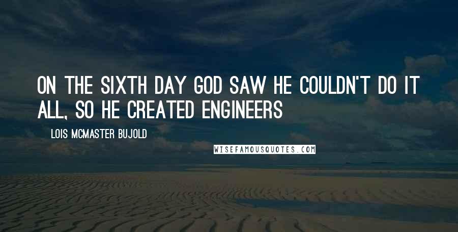 Lois McMaster Bujold Quotes: On the sixth day God saw He couldn't do it all, so He created ENGINEERS