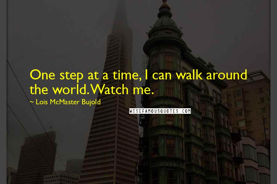 Lois McMaster Bujold Quotes: One step at a time, I can walk around the world. Watch me.