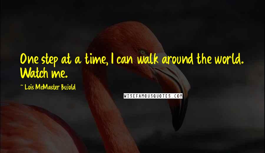 Lois McMaster Bujold Quotes: One step at a time, I can walk around the world. Watch me.