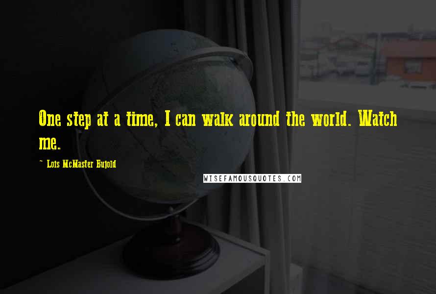 Lois McMaster Bujold Quotes: One step at a time, I can walk around the world. Watch me.