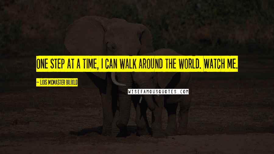 Lois McMaster Bujold Quotes: One step at a time, I can walk around the world. Watch me.