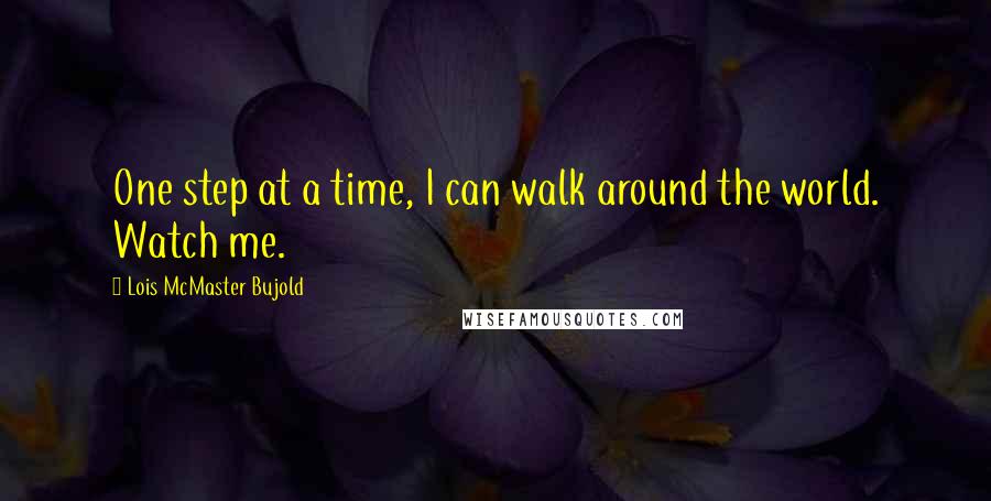 Lois McMaster Bujold Quotes: One step at a time, I can walk around the world. Watch me.