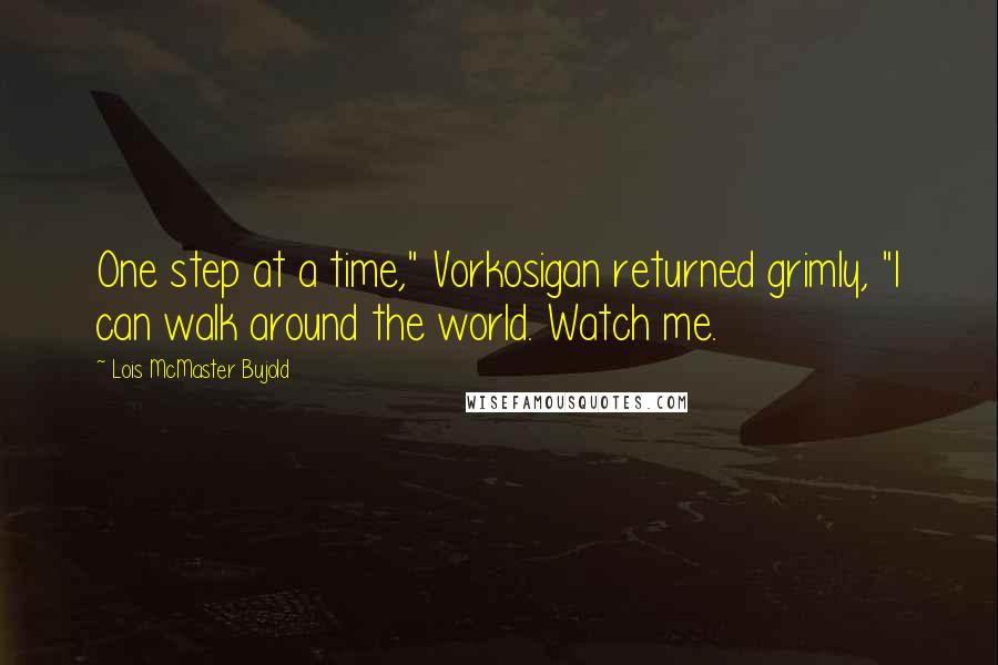 Lois McMaster Bujold Quotes: One step at a time," Vorkosigan returned grimly, "I can walk around the world. Watch me.