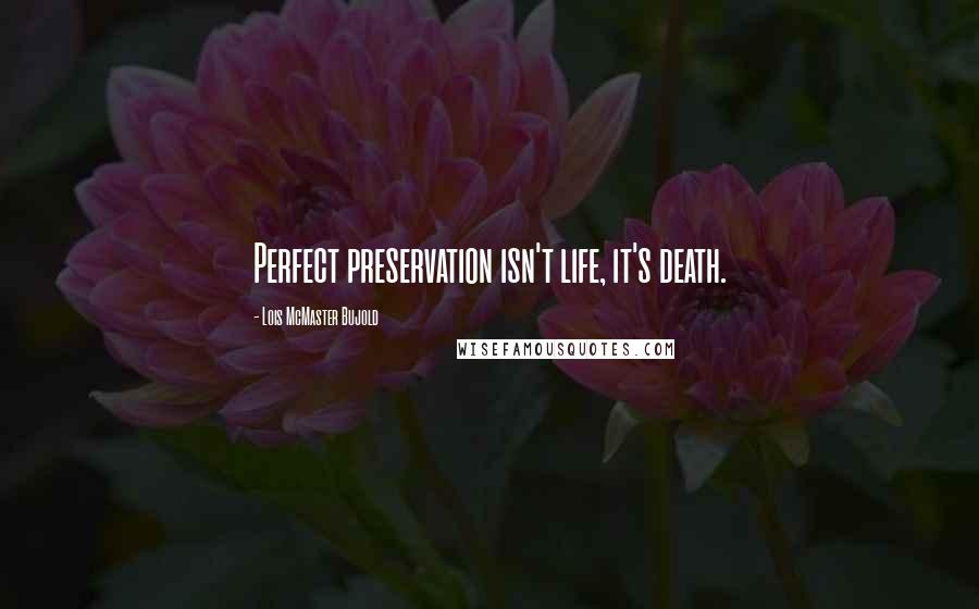 Lois McMaster Bujold Quotes: Perfect preservation isn't life, it's death.