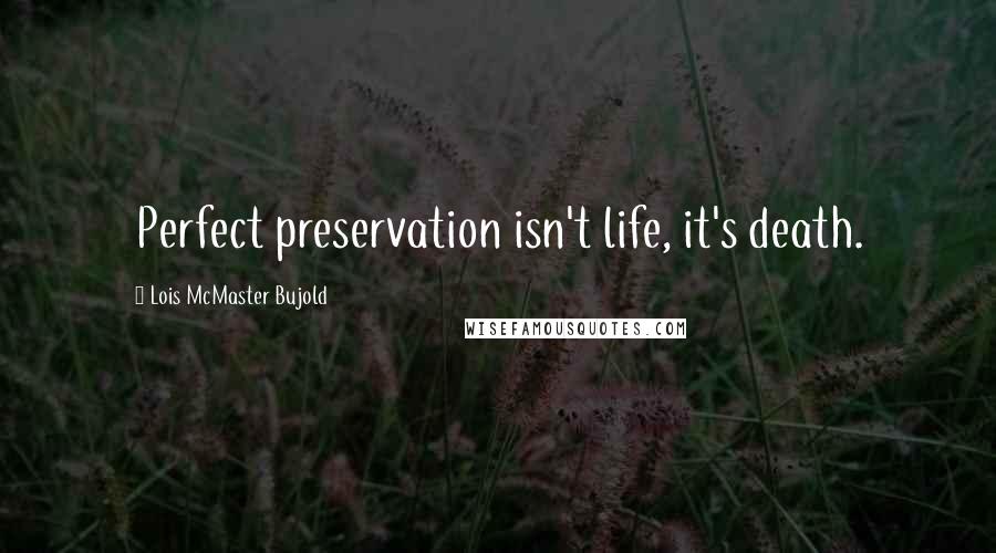 Lois McMaster Bujold Quotes: Perfect preservation isn't life, it's death.