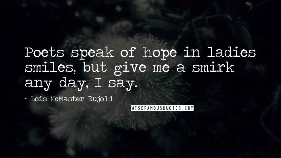 Lois McMaster Bujold Quotes: Poets speak of hope in ladies smiles, but give me a smirk any day, I say.