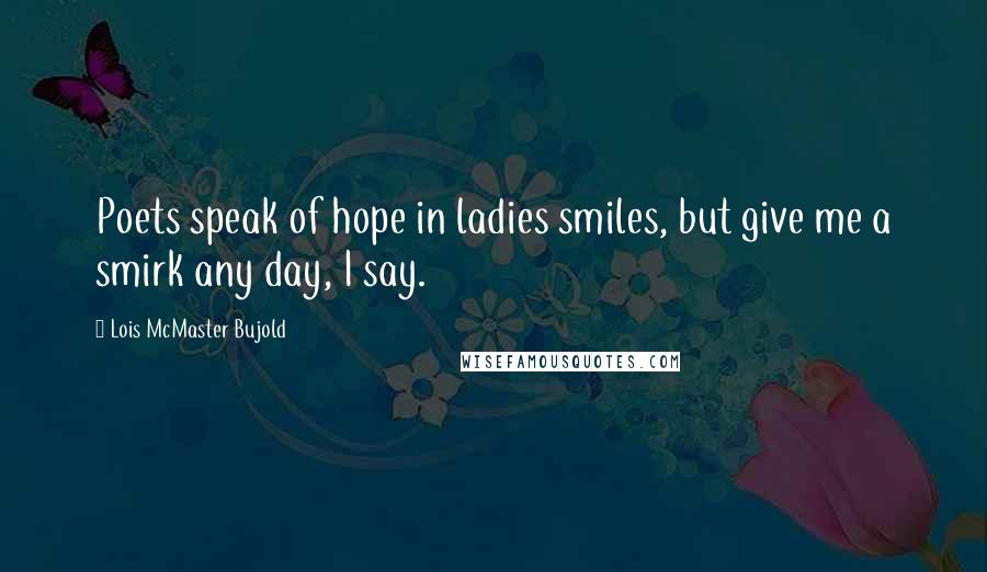 Lois McMaster Bujold Quotes: Poets speak of hope in ladies smiles, but give me a smirk any day, I say.