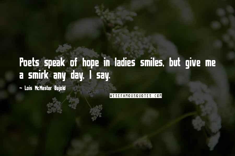 Lois McMaster Bujold Quotes: Poets speak of hope in ladies smiles, but give me a smirk any day, I say.