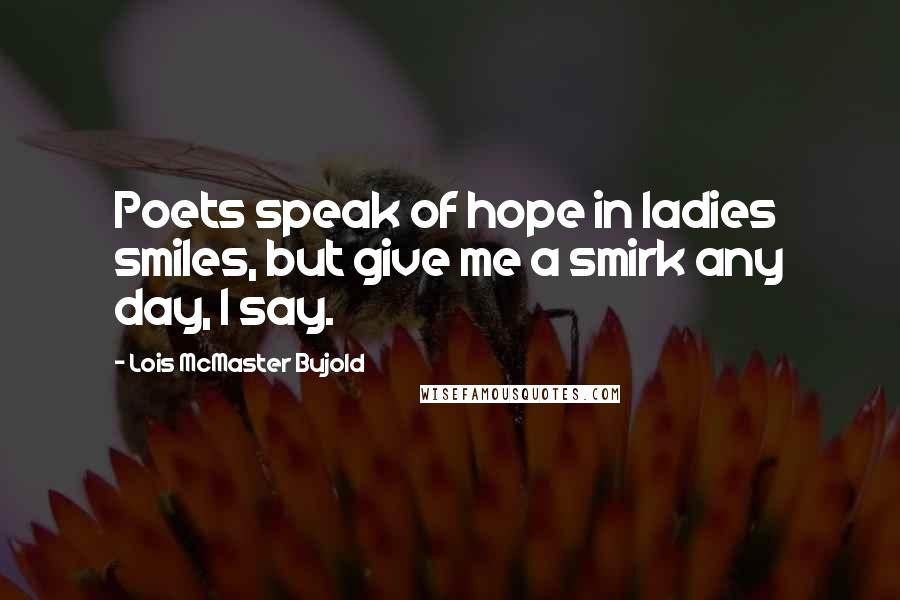 Lois McMaster Bujold Quotes: Poets speak of hope in ladies smiles, but give me a smirk any day, I say.