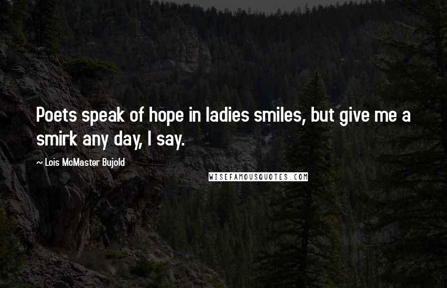 Lois McMaster Bujold Quotes: Poets speak of hope in ladies smiles, but give me a smirk any day, I say.