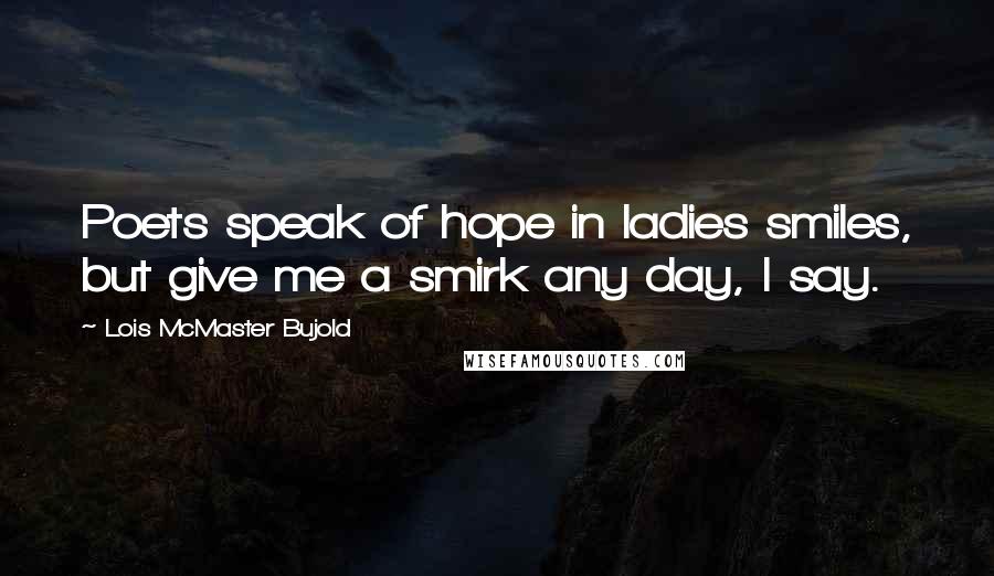 Lois McMaster Bujold Quotes: Poets speak of hope in ladies smiles, but give me a smirk any day, I say.