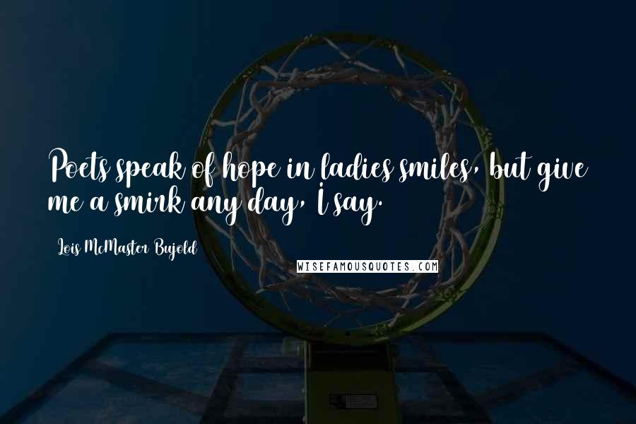 Lois McMaster Bujold Quotes: Poets speak of hope in ladies smiles, but give me a smirk any day, I say.