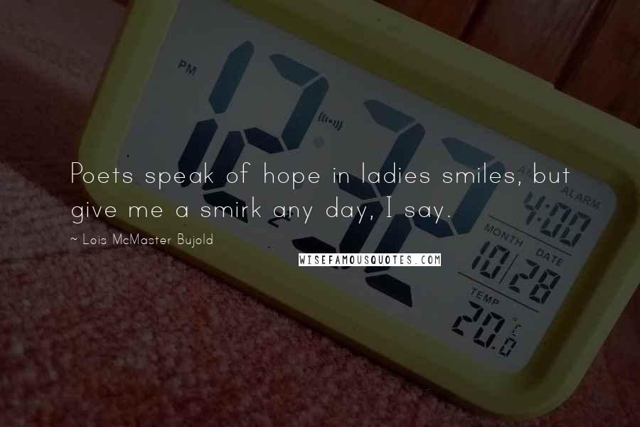 Lois McMaster Bujold Quotes: Poets speak of hope in ladies smiles, but give me a smirk any day, I say.