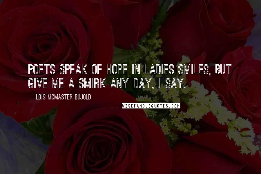 Lois McMaster Bujold Quotes: Poets speak of hope in ladies smiles, but give me a smirk any day, I say.