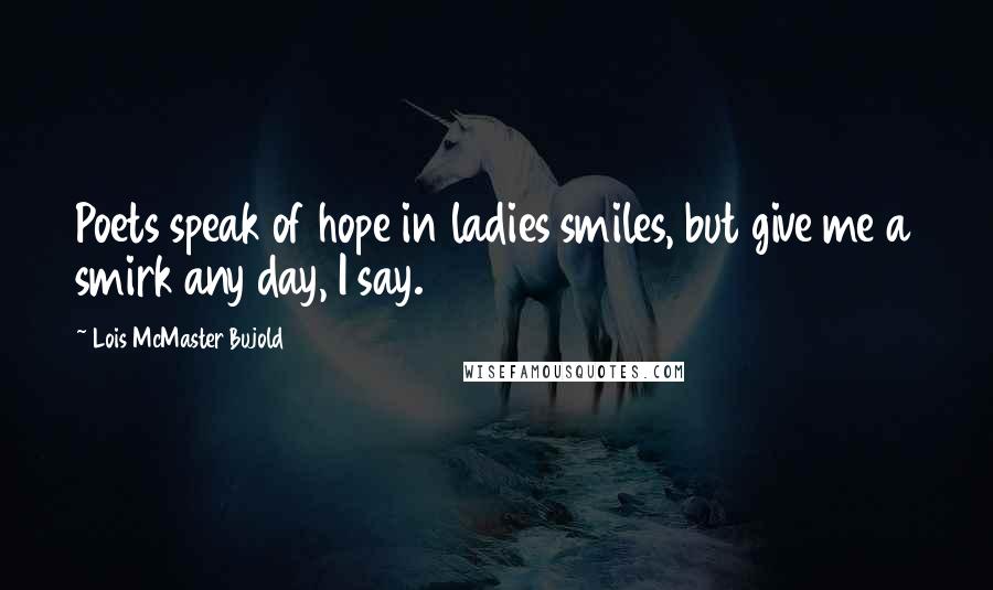 Lois McMaster Bujold Quotes: Poets speak of hope in ladies smiles, but give me a smirk any day, I say.