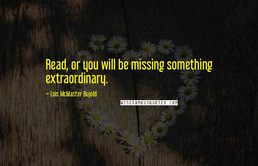 Lois McMaster Bujold Quotes: Read, or you will be missing something extraordinary.
