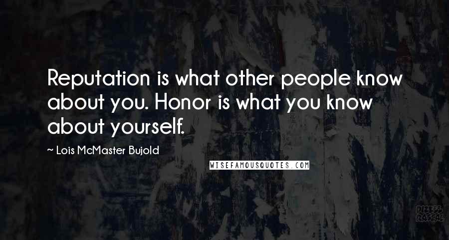 Lois McMaster Bujold Quotes: Reputation is what other people know about you. Honor is what you know about yourself.