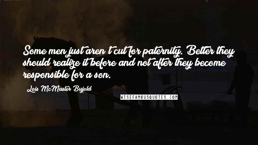 Lois McMaster Bujold Quotes: Some men just aren't cut for paternity. Better they should realize it before and not after they become responsible for a son.