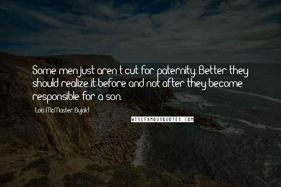 Lois McMaster Bujold Quotes: Some men just aren't cut for paternity. Better they should realize it before and not after they become responsible for a son.