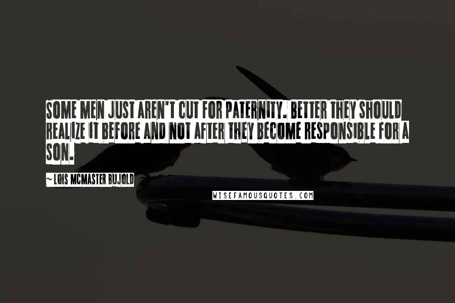 Lois McMaster Bujold Quotes: Some men just aren't cut for paternity. Better they should realize it before and not after they become responsible for a son.