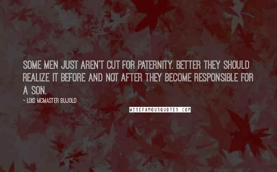 Lois McMaster Bujold Quotes: Some men just aren't cut for paternity. Better they should realize it before and not after they become responsible for a son.