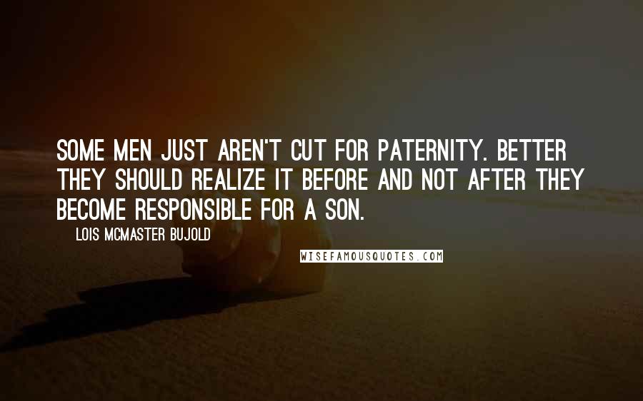 Lois McMaster Bujold Quotes: Some men just aren't cut for paternity. Better they should realize it before and not after they become responsible for a son.