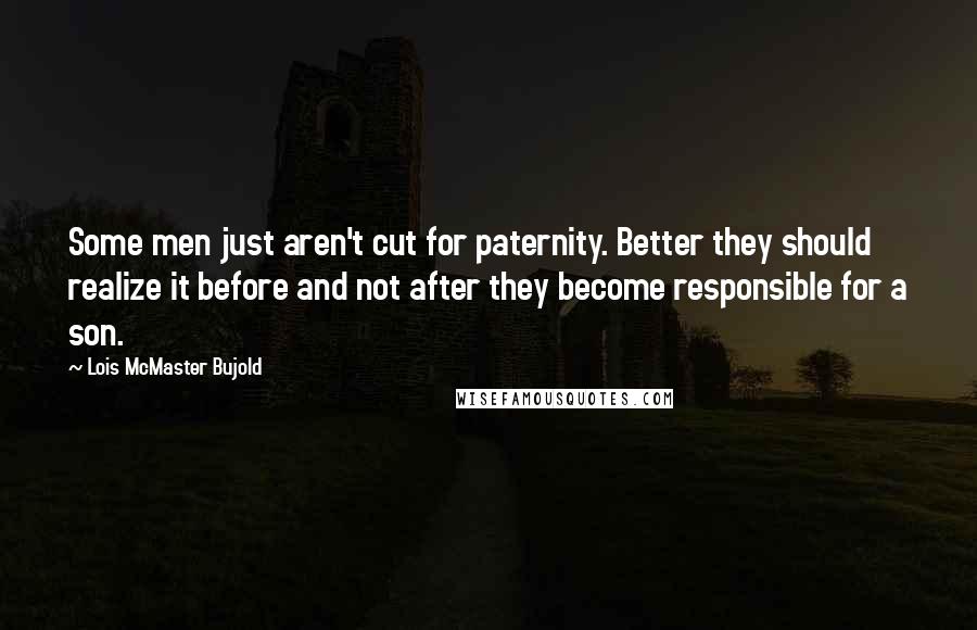 Lois McMaster Bujold Quotes: Some men just aren't cut for paternity. Better they should realize it before and not after they become responsible for a son.