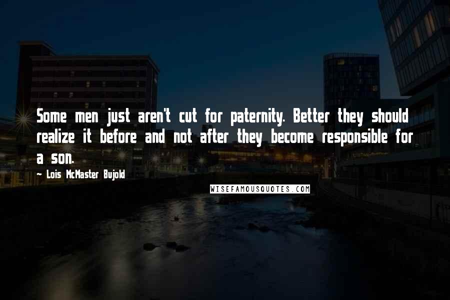 Lois McMaster Bujold Quotes: Some men just aren't cut for paternity. Better they should realize it before and not after they become responsible for a son.