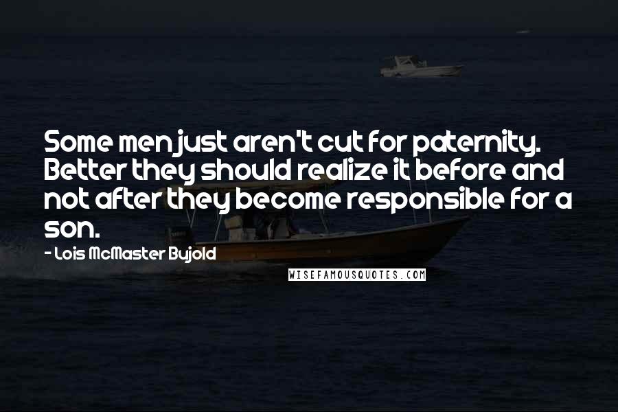 Lois McMaster Bujold Quotes: Some men just aren't cut for paternity. Better they should realize it before and not after they become responsible for a son.