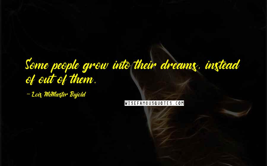 Lois McMaster Bujold Quotes: Some people grow into their dreams, instead of out of them.