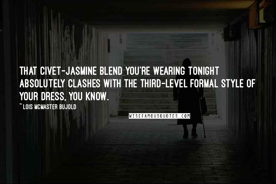Lois McMaster Bujold Quotes: That civet-jasmine blend you're wearing tonight absolutely clashes with the third-level formal style of your dress, you know.