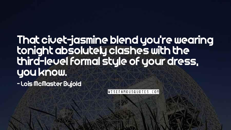 Lois McMaster Bujold Quotes: That civet-jasmine blend you're wearing tonight absolutely clashes with the third-level formal style of your dress, you know.