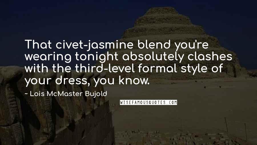 Lois McMaster Bujold Quotes: That civet-jasmine blend you're wearing tonight absolutely clashes with the third-level formal style of your dress, you know.