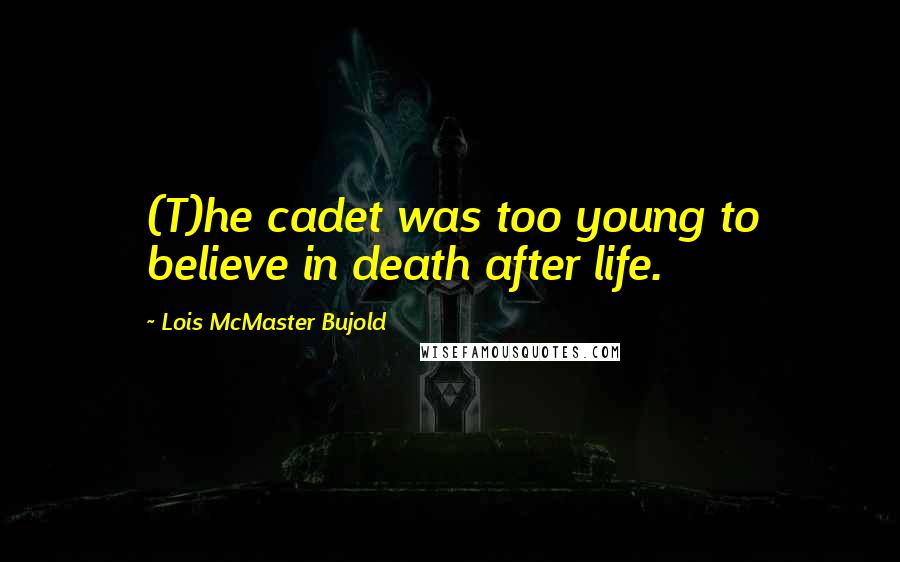 Lois McMaster Bujold Quotes: (T)he cadet was too young to believe in death after life.