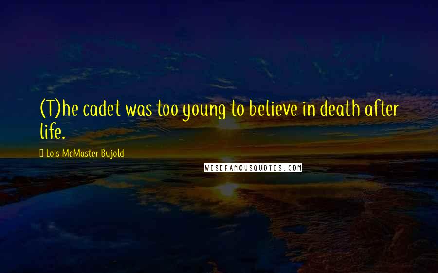 Lois McMaster Bujold Quotes: (T)he cadet was too young to believe in death after life.