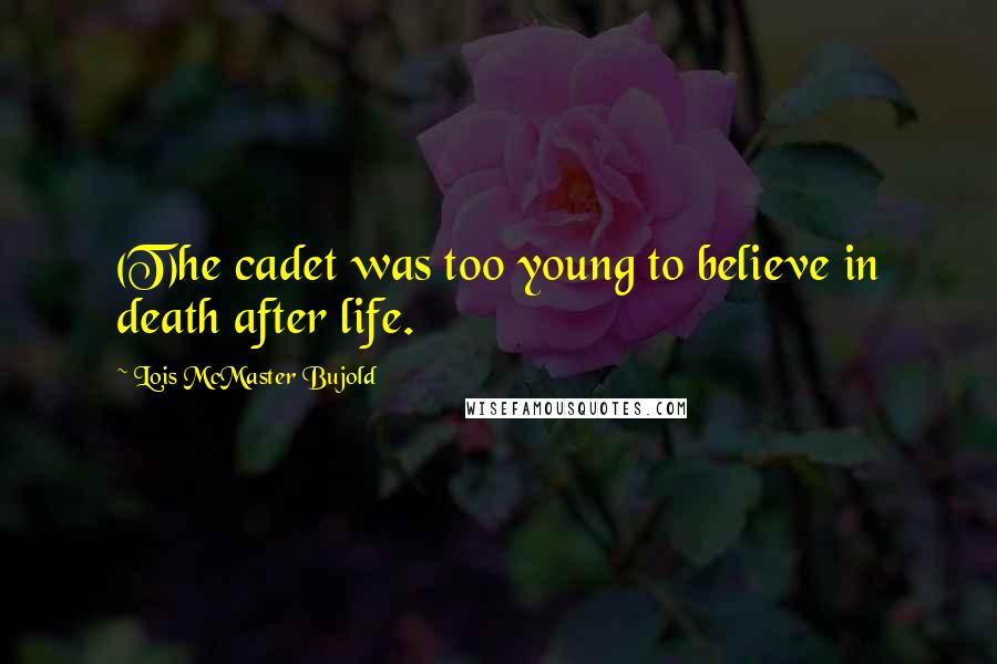 Lois McMaster Bujold Quotes: (T)he cadet was too young to believe in death after life.