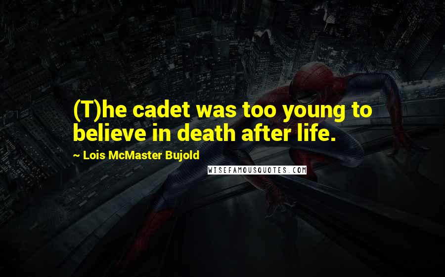 Lois McMaster Bujold Quotes: (T)he cadet was too young to believe in death after life.